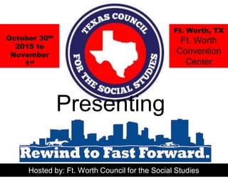 October 30th
2015 to
November
1st
Ft. Worth, TX
Ft. Worth
Convention
Center
Hosted by: Ft. Worth Council for the Social Studies
Presenting
 