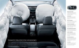 Sportage is equipped with passive safety systems designed to help minimize injury when
certain traffic accidents are unavoidable. Dual front airbags, front seat-mounted side
airbags, and side curtain airbags for both front and rear seating positions are managed
by an advanced sensor system that can even respond in certain rollover situations.18
No system, no matter how advanced, can compensate for all driver errors, driving conditions, accidents, and/or injury. Always drive responsibly. Inflated airbags and images
are shown for illustration only. 18 See Specifications page for endnote. EX WITH PREMIUM PACKAGE SHOWN.
AIRBAG & SEAT-BELT SENSORS18
This advanced system monitors the severity
of certain impacts, the presence of a front
passenger, and seat-belt use, and then controls
airbag inflation accordingly.
ROLLOVER SENSOR
If the airbag sensors detect an impending
rollover, this system can deploy the side
airbags, side curtain airbags, and seat-belt
pretensioners.
FRONT ACTIVE HEADRESTS
In the event of certain rear collisions, the active
headrests move forward, helping to reduce the
likelihood of injuries in some situations.
FRONT SEAT-BELT PRETENSIONERS
Pretensioners have been designed to tighten
the front seat belts in the event of certain
collisions. This helps to reduce the likelihood
of injuries in some situations.
HEIGHT-ADJUSTABLE SEAT-BELT ANCHORS
The front height-adjustable seat-belt anchors
allow the driver and front-passenger seat
belts to be raised and lowered for a proper fit.
SIDE-IMPACT DOOR BEAMS
All doors are reinforced with steel beams
to help absorb impact energy and deflect
side-impact force. The A and B pillars are
also reinforced to help strengthen the body
of the vehicle.
FRONT & REAR CRUMPLE ZONES
Front and rear crumple zones are specifically
engineered to help absorb and dissipate impact
energy, helping to preserve the structural
integrity of the passenger compartment in
certain collisions.
LATCH SYSTEM
The Lower Anchors and Tethers for Children
(LATCH) system is standard and makes it
easier to securely install a compatible child
seat at either end of the rear seat.
Designed to help protect driver and passengers
 