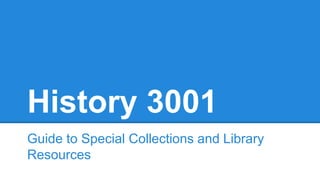 History 3001
Guide to Special Collections and Library
Resources
 