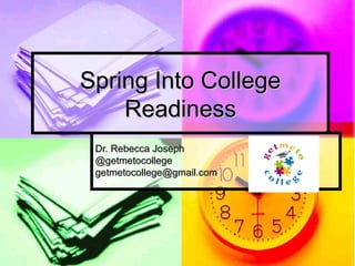 Spring Into CollegeSpring Into College
ReadinessReadiness
Dr. Rebecca JosephDr. Rebecca Joseph
@getmetocollege@getmetocollege
getmetocollege@gmail.comgetmetocollege@gmail.com
 