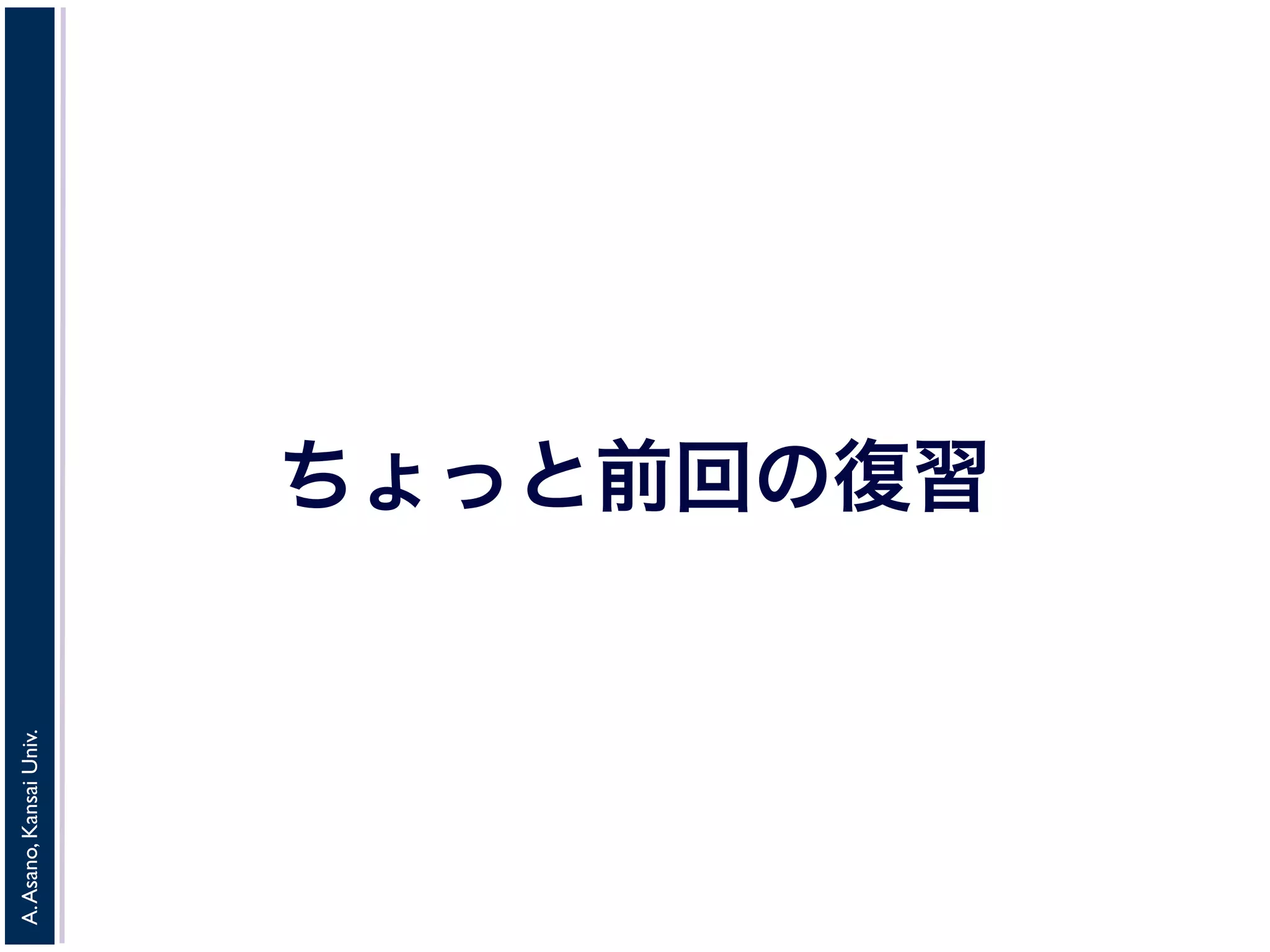 A.Asano,KansaiUniv.
ちょっと前回の復習
 