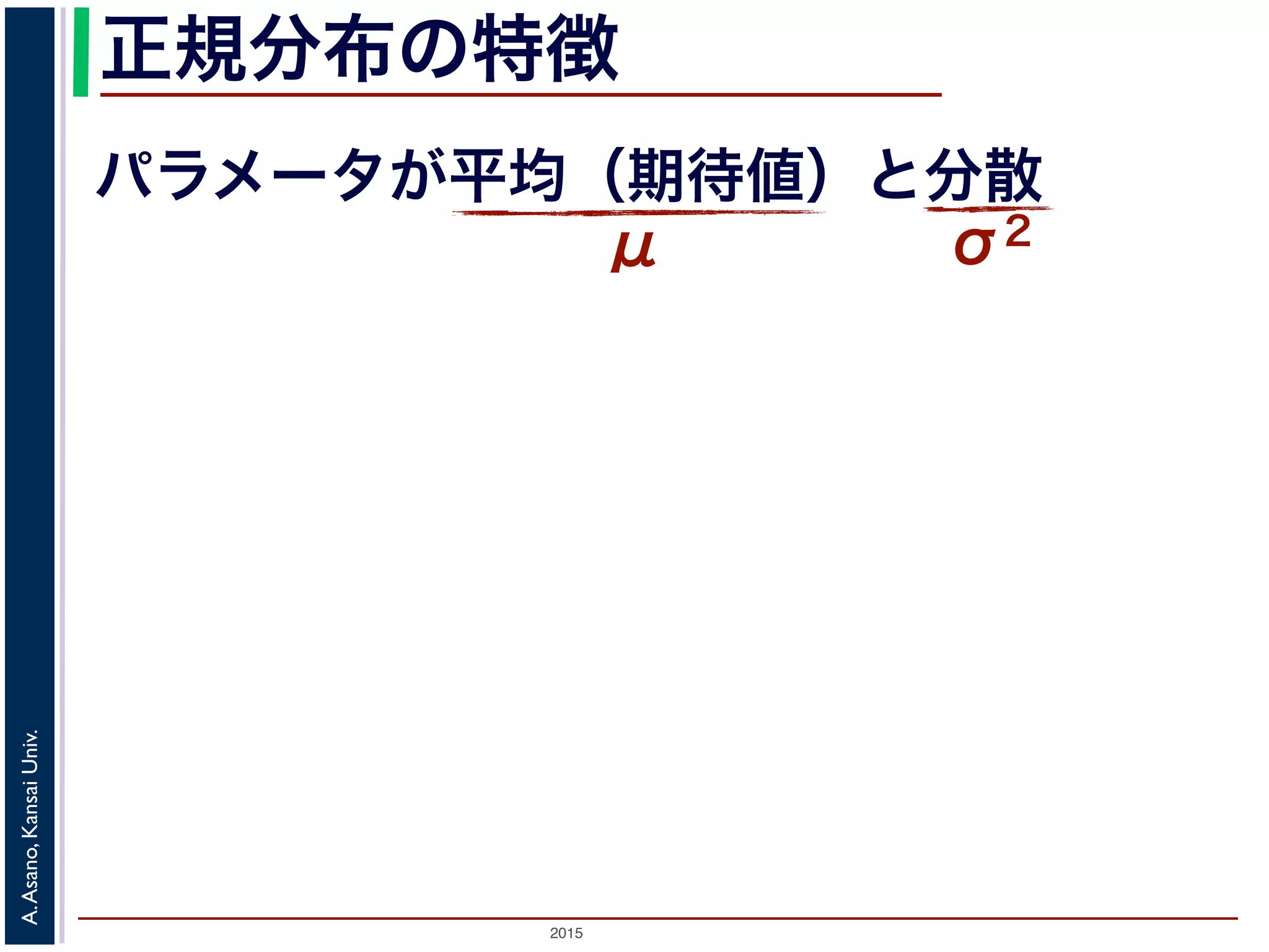 2015
A.Asano,KansaiUniv.
正規分布の特徴
パラメータが平均（期待値）と分散
μ σ2
 