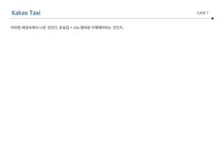 Kakao Taxi CASE 1
어떠한 배경속에서 나온 것인디. 운송업 + o2o 형태로 이해해야하는 것인지..
 