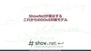 Copyright © INTEROP TOKYO 2015 ShowNet NOC Team
ShowNetが提示する
これからのDDoS対策モデル
 