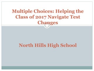 Multiple Choices: Helping the
Class of 2017 Navigate Test
Changes
North Hills High School
 