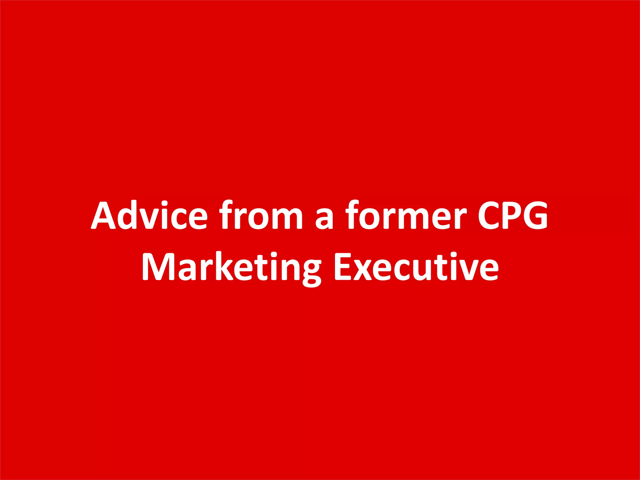 Advice from a former CPG
Marketing Executive
 
