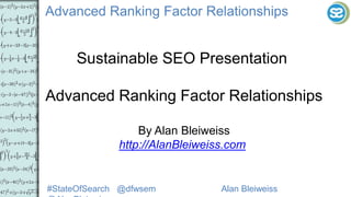 #StateOfSearch @dfwsem Alan Bleiweiss @AlanBleiweiss
Advanced Ranking Factor Relationships
Sustainable SEO Presentation
Advanced Ranking Factor Relationships
By Alan Bleiweiss
http://AlanBleiweiss.com
 