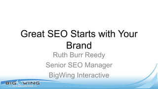 Great SEO Starts with Your
Brand
Ruth Burr Reedy
Senior SEO Manager
BigWing Interactive
 