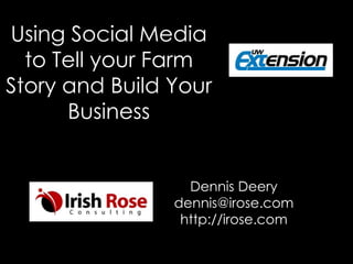 Using Social Media
to Tell your Farm
Story and Build Your
Business
Dennis Deery
dennis@irose.com
http://irose.com
 