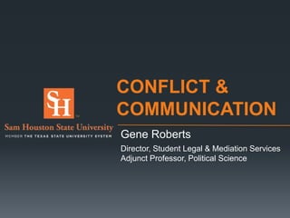 CONFLICT &
COMMUNICATION
Gene Roberts
Director, Student Legal & Mediation Services
Adjunct Professor, Political Science
 