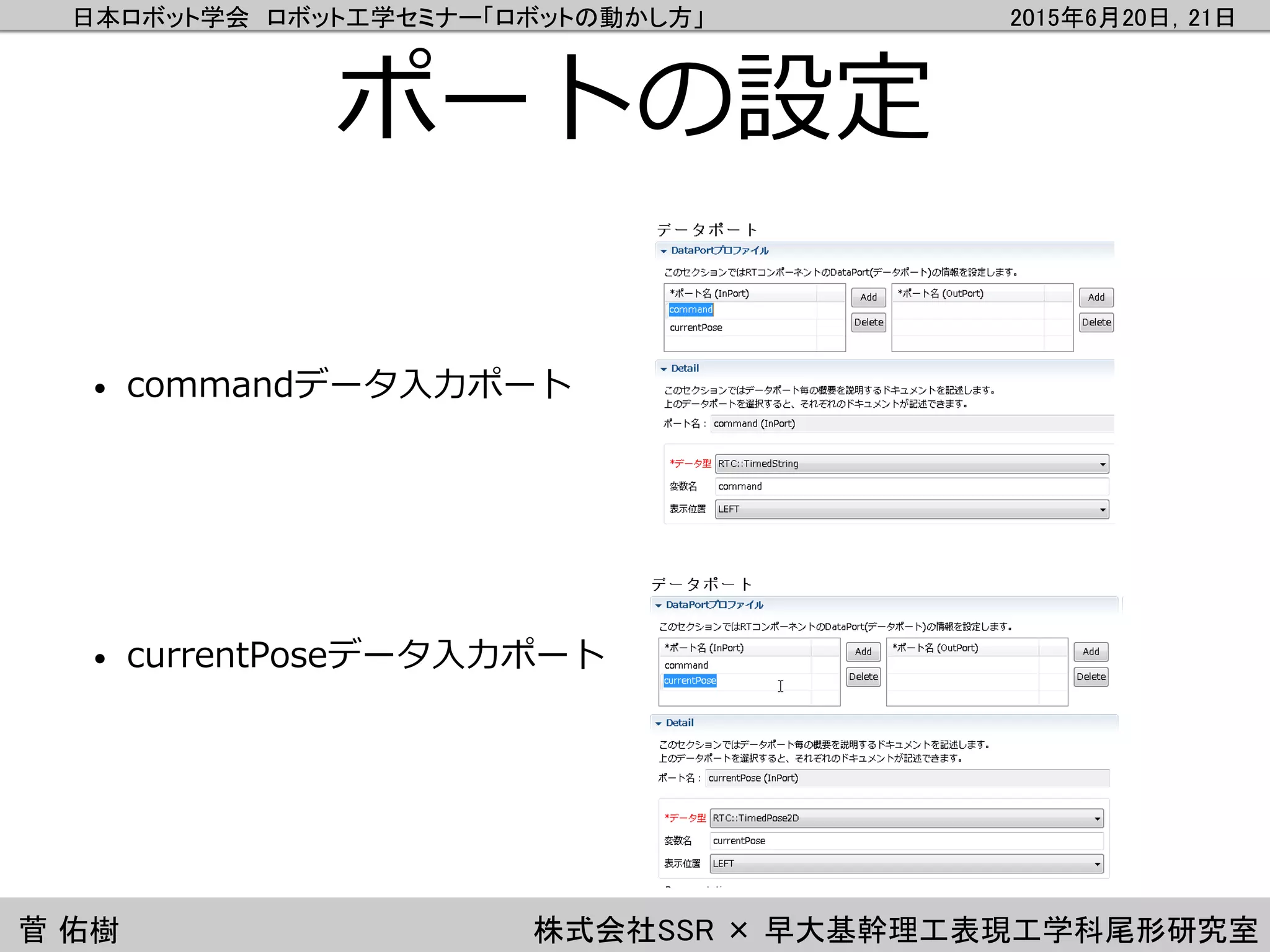 日本ロボット学会 ロボット工学セミナー「ロボットの動かし方」 2015年6月20日，21日
菅 佑樹 株式会社SSR × 早大基幹理工表現工学科尾形研究室
ポートの設定
• commandデータ入力ポート
• currentPoseデータ入力ポート
 