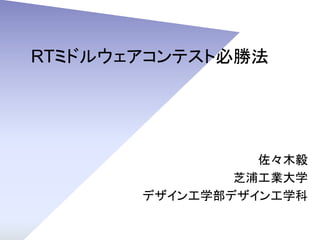 RTミドルウェアコンテスト必勝法
佐々木毅
芝浦工業大学
デザイン工学部デザイン工学科
 