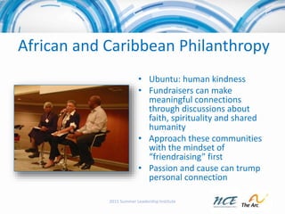 African and Caribbean Philanthropy
• Ubuntu: human kindness
• Fundraisers can make
meaningful connections
through discussi...