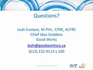 Questions?
Leah Eustace, M.Phil., CFRE, ACFRE
Chief Idea Goddess
Good Works
leah@goodworksco.ca
(613) 232-9113 x 100
2015 ...