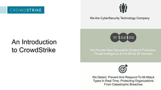 An Introduction
to CrowdStrike
We Are CyberSecurity Technology Company
We Detect, Prevent And Respond To All Attack
Types ...