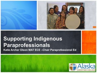 Supporting Indigenous
Paraprofessionals
Katie Archer Olson MAT ECE –Chair Paraprofessional Ed
 