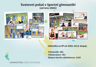 Svetovni pokal v športni gimnastiki
Udeležba na SP od 2005-2015 skupaj:
Tekmovalk: 385
Tekmovalcev: 781
Skupno število udeležencev: 2387
(od leta 2005)
 