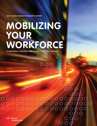 www.lhh.com | 1	
MOBILIZING
YOUR
WORKFORCEUnderstand, Develop and Deploy Talent for Success
2015 TALENT MOBILITY RESEARCH REPORT
 