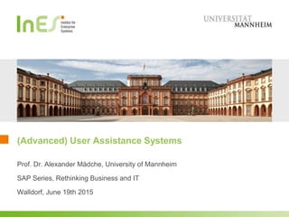 User Assistance Systems
Prof. Dr. Alexander Mädche, University of Mannheim
SAP Series, Rethinking Business and IT
Walldorf, June 19th 2015
 