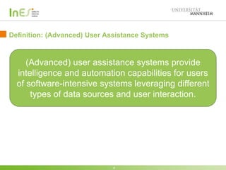 Definition: (Advanced) User Assistance Systems
8
(Advanced) user assistance systems provide
intelligence and automation capabilities for users
of software-intensive systems leveraging different
types of data sources and user interaction.
 