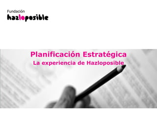 1
Planes de Trabajo 2011
(Noviembre 2010)
Planificación Estratégica
La experiencia de Hazloposible
 
