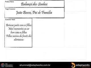 ahummel@adaptworks.com.br
João Bosco, Pai de Família
Brincar junto com os filhos
Mais momentos ao ar
livre com os filhos
Filhos saírem da frente dos
eletrônicos
Balanço dos Sonhos
 