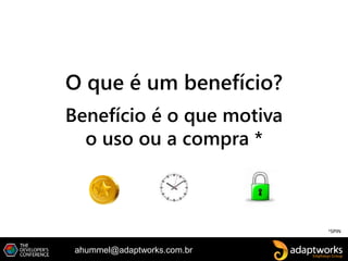 ahummel@adaptworks.com.br
O que é um benefício?
*SPIN
Benefício é o que motiva
o uso ou a compra *
 