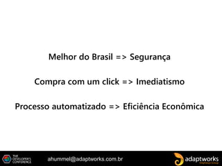 ahummel@adaptworks.com.br
Melhor do Brasil => Segurança
Compra com um click => Imediatismo
Processo automatizado => Eficiência Econômica
 