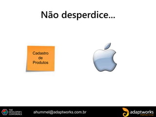 ahummel@adaptworks.com.br
Não desperdice...
Cadastro
de
Produtos
 