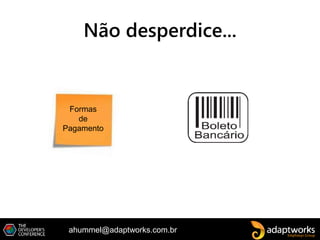 ahummel@adaptworks.com.br
Não desperdice...
Formas
de
Pagamento
 