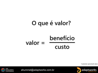ahummel@adaptworks.com.br
benefício
O que é valor?
custo
valor =
*customer-perceived value
 