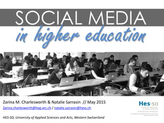 SOCIAL MEDIA
in higher education
Zarina M. Charlesworth & Natalie Sarrasin // May 2015
Zarina.charlesworth@heg-arc.ch / natalie.sarrasin@hevs.ch
HES-SO, University of Applied Sciences and Arts, Western Switzerland
 
