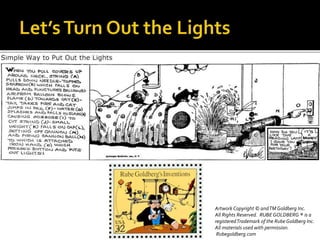 Artwork Copyright © andTM Goldberg Inc.
All Rights Reserved. RUBE GOLDBERG ® is a
registeredTrademark of the Rube Goldberg Inc.
All materials used with permission.
Rubegoldberg.com
 