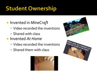  Invented in MineCraft
 Video recorded the inventions
 Shared with class
 Invented At Home
 Video recorded the inventions
 Shared them with class
 