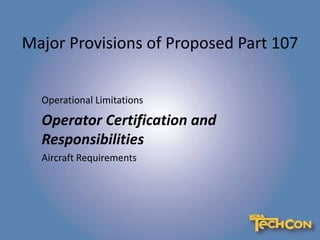 Major Provisions of Proposed Part 107
Operational Limitations
Operator Certification and
Responsibilities
Aircraft Requirements
 