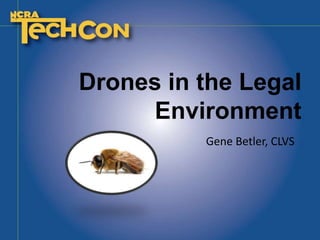 Drones in the Legal
Environment
Gene Betler, CLVS
 