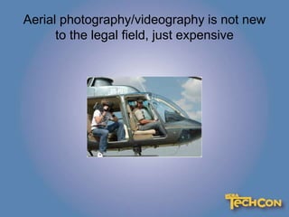 Aerial photography/videography is not new
to the legal field, just expensive
 