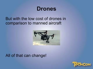 Drones
But with the low cost of drones in
comparison to manned aircraft
All of that can change!
 