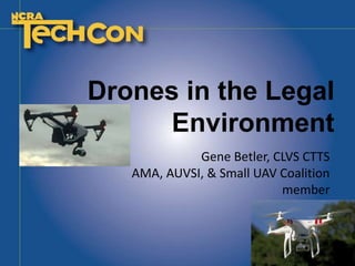 Drones in the Legal
Environment
Gene Betler, CLVS CTTS
AMA, AUVSI, & Small UAV Coalition
member
 