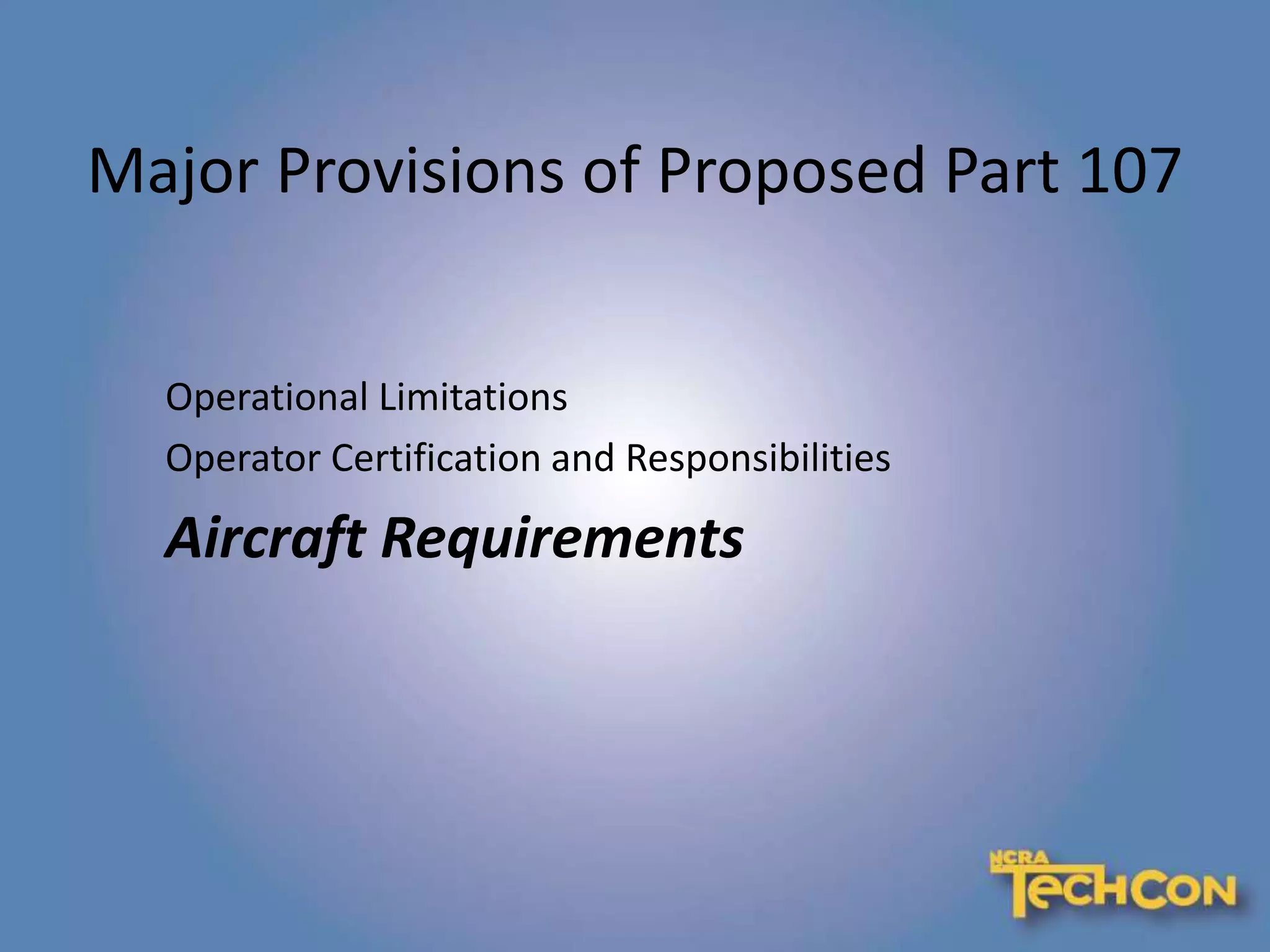 Major Provisions of Proposed Part 107
Operational Limitations
Operator Certification and Responsibilities
Aircraft Requirements
 