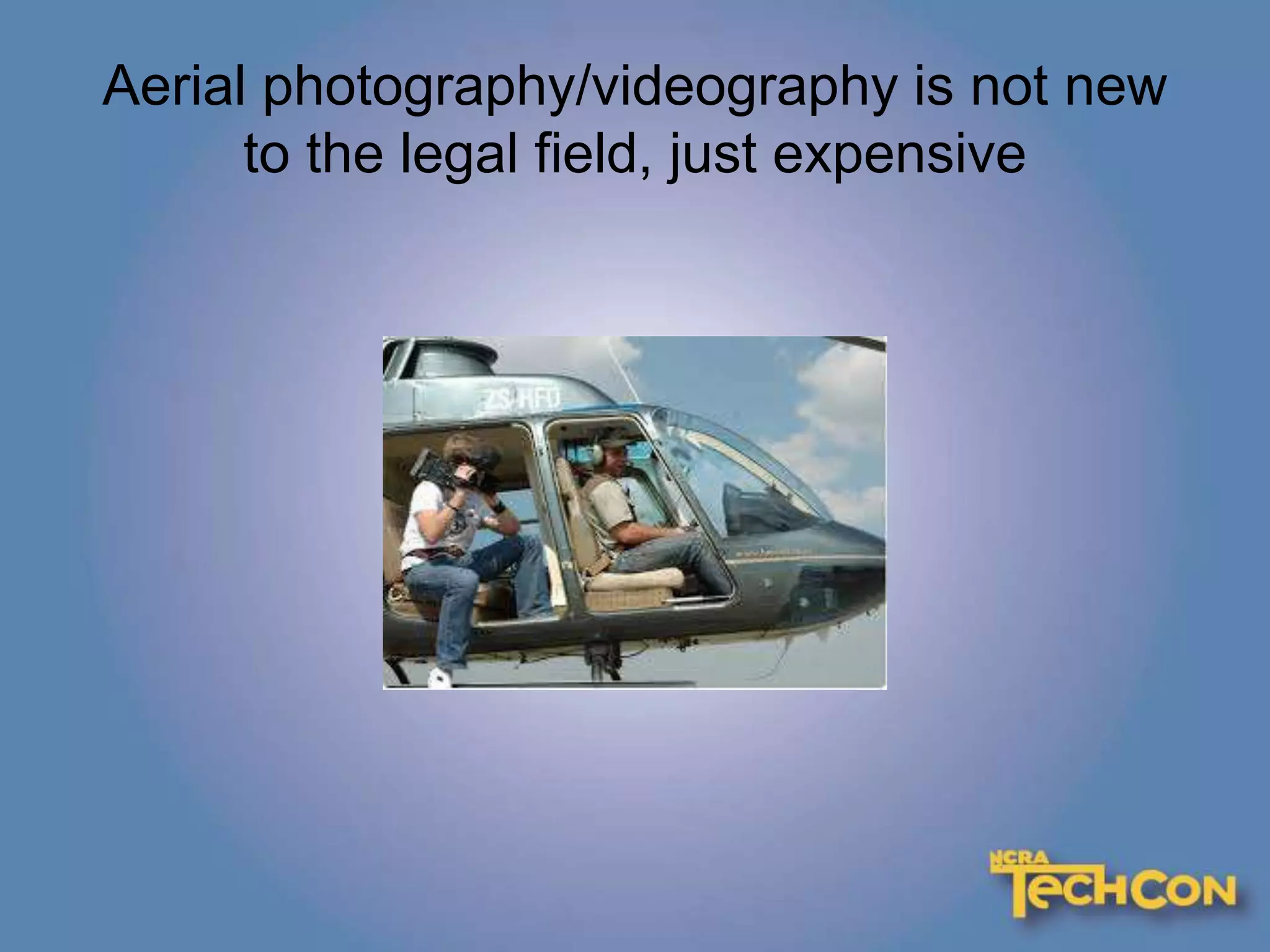 Aerial photography/videography is not new
to the legal field, just expensive
 
