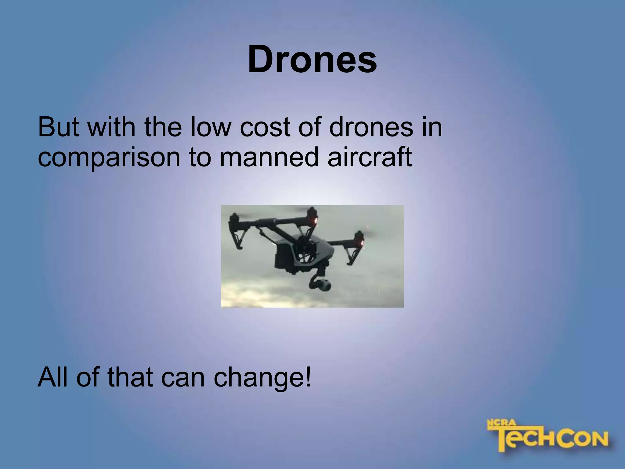 Drones
But with the low cost of drones in
comparison to manned aircraft
All of that can change!
 