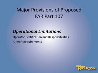 Major Provisions of Proposed
FAR Part 107
Operational Limitations
Operator Certification and Responsibilities
Aircraft Requirements
 