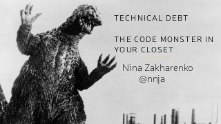 TECHNICAL DEBT
!
THE CODE MONSTER IN
YOUR CLOSET
Nina Zakharenko
@nnja
 