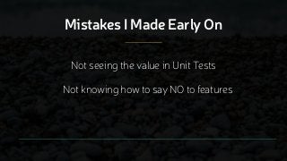 Mistakes I Made Early On
Not knowing how to say NO to features
Not seeing the value in Unit Tests
 