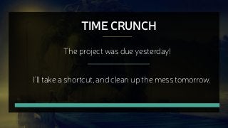 TIME CRUNCH
The project was due yesterday!
I’ll take a shortcut, and clean up the mess tomorrow.
 