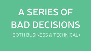 (BOTH BUSINESS & TECHNICAL)
A SERIES OF
BAD DECISIONS
 