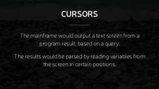 CURSORS
The mainframe would output a text screen from a
program result, based on a query.
The results would be parsed by r...