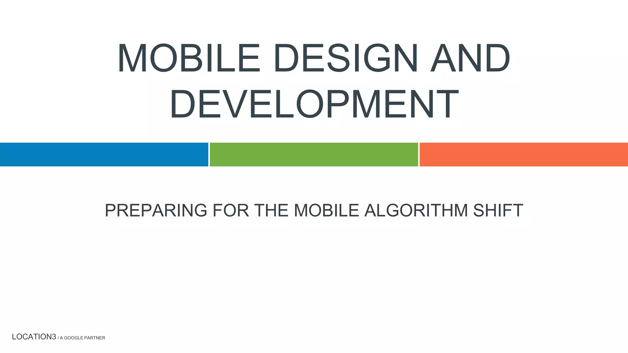 LOCATION3 / A GOOGLE PARTNER
PREPARING FOR THE MOBILE ALGORITHM SHIFT
MOBILE DESIGN AND
DEVELOPMENT
 