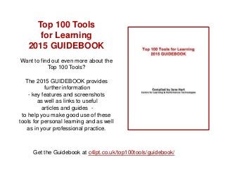 Top 100 Tools
for Learning
2015 GUIDEBOOK
Want to find out even more about the
Top 100 Tools?
The 2015 GUIDEBOOK provides
...